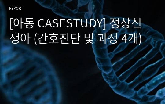 [아동 CASESTUDY] 정상신생아 (간호진단 및 과정 4개)