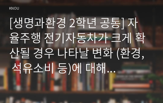 [생명과환경 2학년 공통] 자율주행 전기자동차가 크게 확산될 경우 나타날 변화 (환경, 석유소비 등)에 대해 생각해보시오