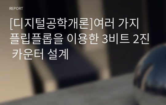 [디지털공학개론]여러 가지 플립플롭을 이용한 3비트 2진 카운터 설계