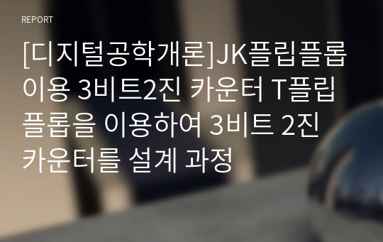 [디지털공학개론]JK플립플롭이용 3비트2진 카운터 T플립플롭을 이용하여 3비트 2진 카운터를 설계 과정