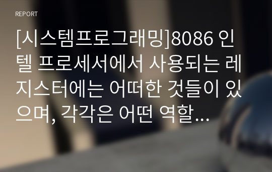 [시스템프로그래밍]8086 인텔 프로세서에서 사용되는 레지스터에는 어떠한 것들이 있으며, 각각은 어떤 역할을 하는지 정리해 보세요.