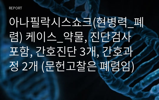 아나필락시스쇼크(현병력_폐렴) 케이스_약물, 진단검사 포함, 간호진단 3개, 간호과정 2개 (문헌고찰은 폐렴임)