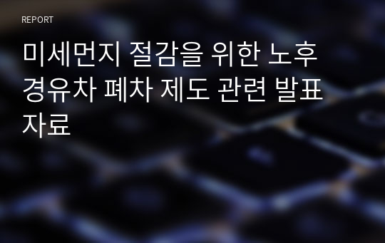 미세먼지 절감을 위한 노후 경유차 폐차 제도 관련 발표 자료