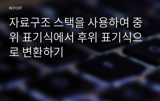 자료구조 스택을 사용하여 중위 표기식에서 후위 표기식으로 변환하기