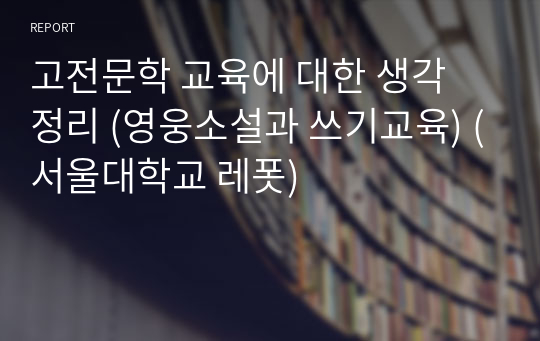 고전문학 교육에 대한 생각 정리 (영웅소설과 쓰기교육) (서울대학교 레폿)