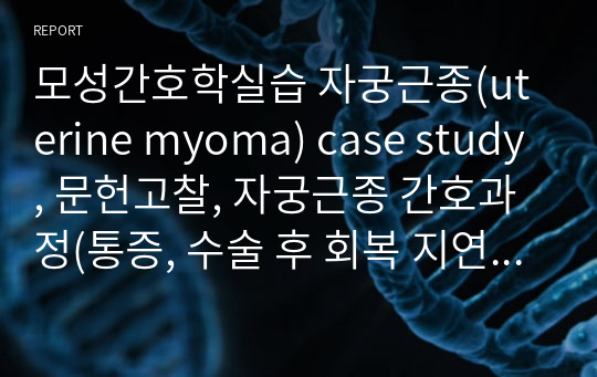 모성간호학실습 자궁근종(uterine myoma) case study, 문헌고찰, 자궁근종 간호과정(통증, 수술 후 회복 지연의 위험)