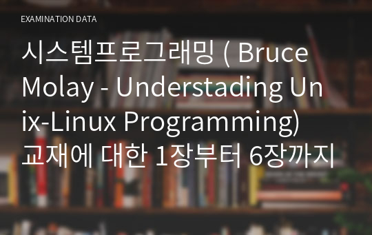 시스템프로그래밍 ( Bruce Molay - Understading Unix-Linux Programming) 교재에 대한 1장부터 6장까지 요약 정리한 파일입니다.