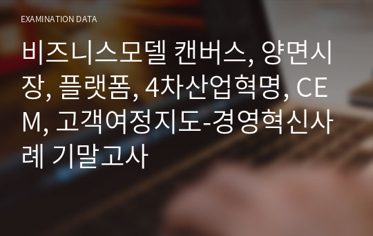 비즈니스모델 캔버스, 양면시장, 플랫폼, 4차산업혁명, CEM, 고객여정지도-경영혁신사례 기말고사