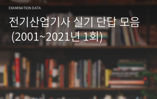 전기산업기사 실기 단답 모음 (2001~2021년 1회) 애매하게 하지말고 이거하나로 단답 끝!