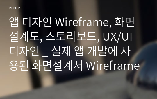 앱 디자인 Wireframe, 화면설계도, 스토리보드, UX/UI 디자인 _ 실제 앱 개발에 사용된 화면설계서 Wireframe