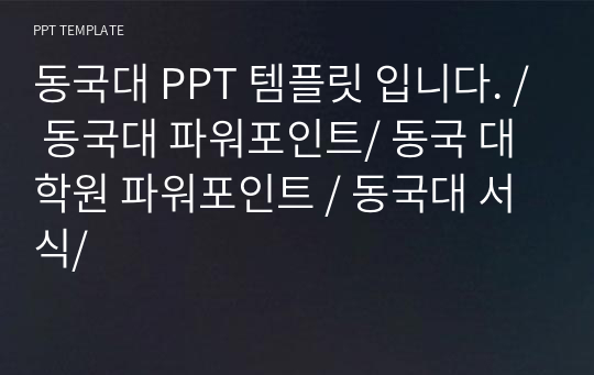 동국대 PPT 템플릿 입니다. / 동국대 파워포인트/ 동국 대학원 파워포인트 / 동국대 서식/