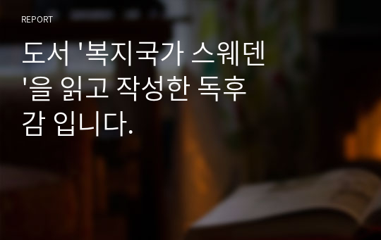 도서 &#039;복지국가 스웨덴&#039;을 읽고 작성한 독후감 입니다.