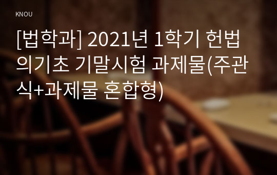 [법학과] 2021년 1학기 헌법의기초 기말시험 과제물(주관식+과제물 혼합형)