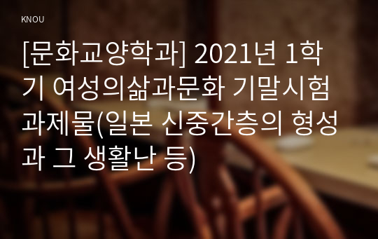 [문화교양학과] 2021년 1학기 여성의삶과문화 기말시험 과제물(일본 신중간층의 형성과 그 생활난 등)