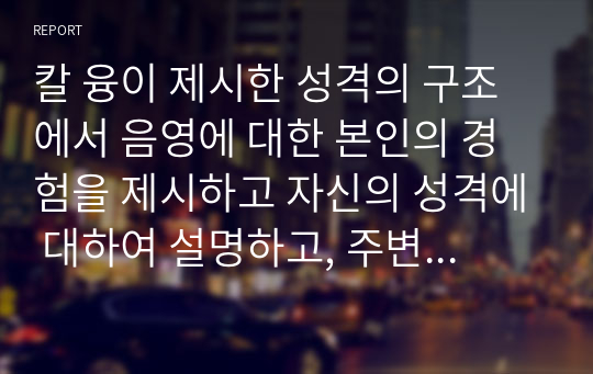 칼 융이 제시한 성격의 구조에서 음영에 대한 본인의 경험을 제시하고 자신의 성격에 대하여 설명하고, 주변 사람들과 조화롭게 살아가기 위한 방법을 제시하시오