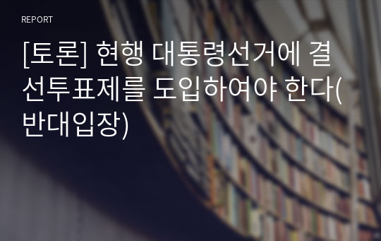 [토론] 현행 대통령선거에 결선투표제를 도입하여야 한다(반대입장)