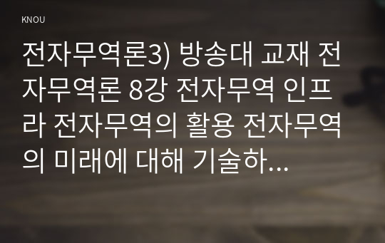 전자무역론3) 방송대 교재 전자무역론 8강 전자무역 인프라 전자무역의 활용 전자무역의 미래에 대해 기술하시오0k