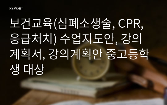 보건교육(심폐소생술, CPR, 응급처치) 수업지도안, 강의계획서, 강의계획안 중고등학생 대상