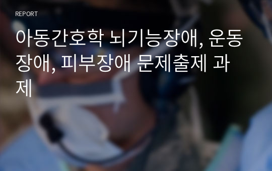 아동간호학 뇌기능장애, 운동장애, 피부장애 문제출제 과제