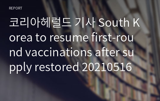 코리아헤럴드 기사 South Korea to resume first-round vaccinations after supply restored 20210516