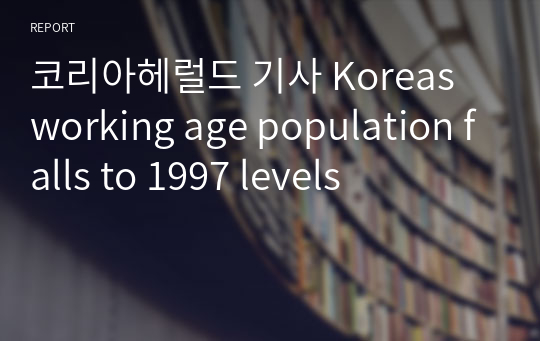 코리아헤럴드 기사 Koreas working age population falls to 1997 levels