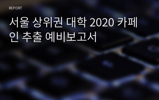 서울 상위권 대학 2020 카페인 추출 예비보고서