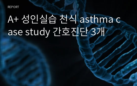 A+ 성인실습 천식 asthma case study 간호진단 3개