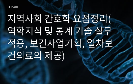 지역사회 간호학 요점정리( 역학지식 및 통계 기술 실무적용, 보건사업기획, 일차보건의료의 제공)