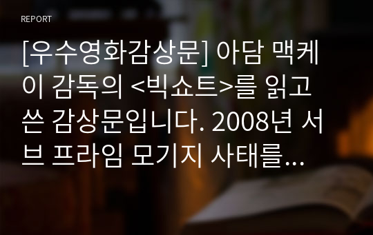 [우수영화감상문] 아담 맥케이 감독의 &lt;빅쇼트&gt;를 읽고 쓴 감상문입니다. 2008년 서브 프라임 모기지 사태를 모티브로 한 영화로 경제와 주식에 관심이 많은 분이 읽어보시면 유익합니다.