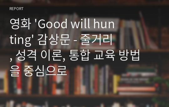 영화 &#039;Good will hunting&#039; 감상문 - 줄거리, 성격 이론, 통합 교육 방법을 중심으로