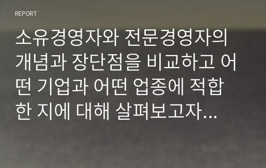 소유경영자와 전문경영자의 개념과 장단점을 비교하고 어떤 기업과 어떤 업종에 적합한 지에 대해 살펴보고자 한다.