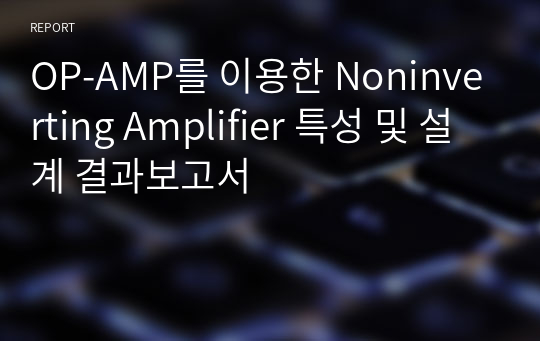 OP-AMP를 이용한 Noninverting Amplifier 특성 및 설계 결과보고서