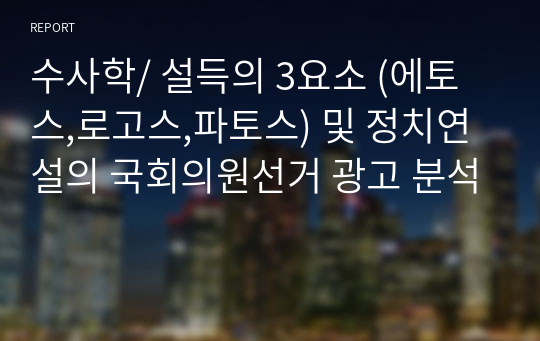 숭실대 수사학/ 설득의 3요소 (에토스,로고스,파토스) 및 정치연설의 국회의원선거 광고 분석