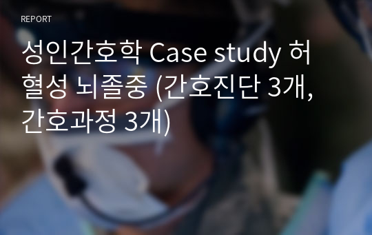 성인간호학 Case study 허혈성 뇌졸중 (간호진단 3개, 간호과정 3개)