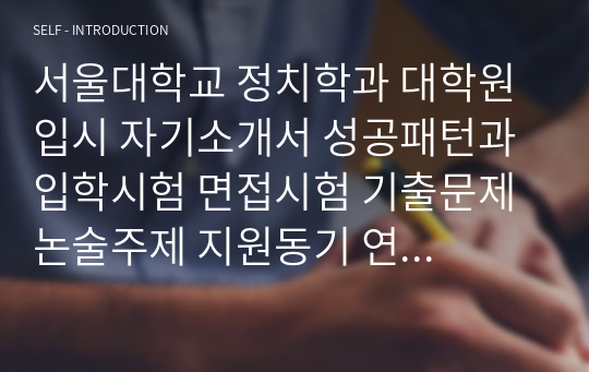 서울대학교 정치학과 대학원 입시 자기소개서 성공패턴과 입학시험 면접시험 기출문제 논술주제 지원동기 연구계획서견본