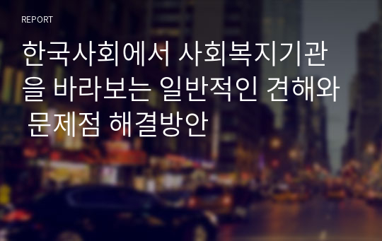 한국사회에서 사회복지기관을 바라보는 일반적인 견해와 문제점 해결방안
