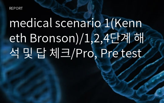 medical scenario 1(Kenneth Bronson)/1,2,4단계 해석 및 답 체크/Pro, Pre test
