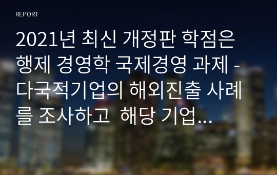 2021년 최신 개정판 학점은행제 경영학 국제경영 과제 - 다국적기업의 해외진출 사례를 조사하고  해당 기업의 성공 또는 실패 요인을 나열하시오.  그리고 향후 해당 기업이 취해야 할 국제경영전략을 제시하시오.