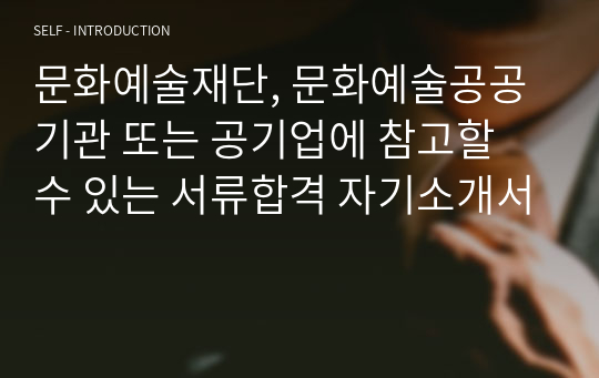 문화예술재단, 문화예술공공기관 또는 공기업에 참고할 수 있는 서류합격 자기소개서