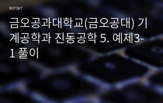 금오공과대학교(금오공대) 기계공학과 진동공학 5. 예제3-1 풀이