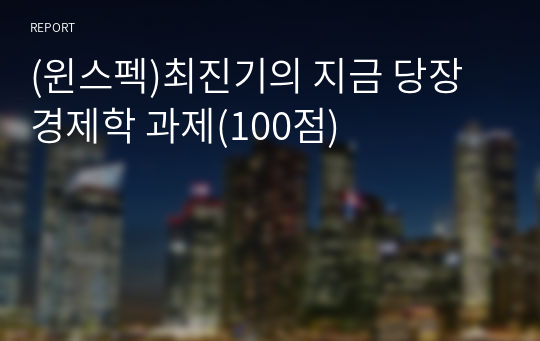 (윈스펙)최진기의 지금 당장 경제학 과제(100점)