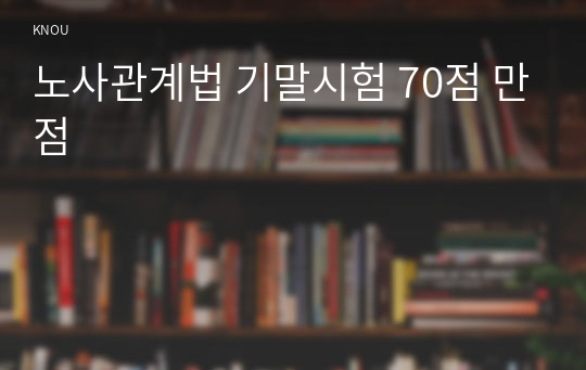 노사관계법 기말시험 70점 만점