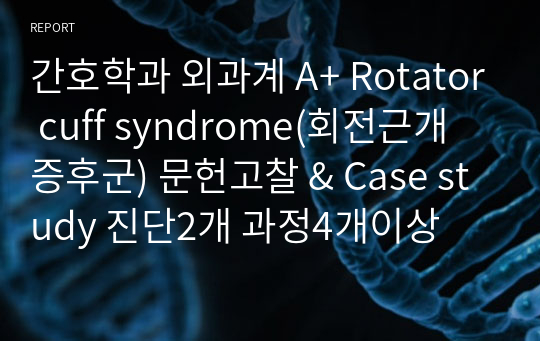 간호학과 외과계 A+ Rotator cuff syndrome(회전근개 증후군) 문헌고찰 &amp; Case study 진단2개 과정4개이상