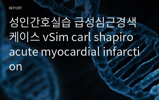 성인간호실습 급성심근경색 케이스 vSim carl shapiro acute myocardial infarction