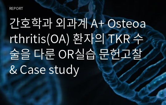 간호학과 외과계 A+ Osteoarthritis(OA) 환자의 TKR 수술을 다룬 OR실습 문헌고찰 &amp; Case study
