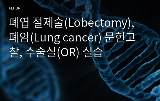 폐엽 절제술(Lobectomy), 폐암(Lung cancer) 문헌고찰, 수술실(OR) 실습