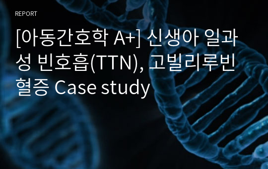 [아동간호학 A+] 신생아 일과성 빈호흡(TTN), 고빌리루빈혈증 Case study