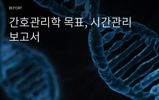 간호관리학 목표, 시간관리 보고서