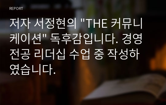 저자 서정현의 &quot;THE 커뮤니케이션&quot; 독후감입니다. 경영전공 리더십 수업 중 작성하였습니다.