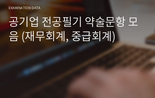 공기업 경영학 전공필기 약술문항 모음 (재무회계, 중급회계) - 기술보증기금,주택금융공사,예탁결제원,산업은행,신용보증기금,서울보증보험